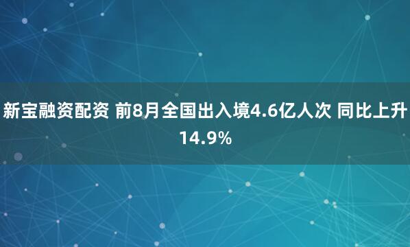 新宝融资配资 前8月全国出入境4.6亿人次 同比上升14.9%