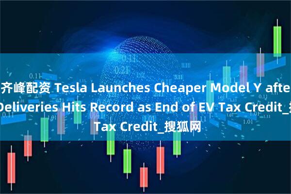 齐峰配资 Tesla Launches Cheaper Model Y after Q3 Deliveries Hits Record as End of EV Tax Credit_搜狐网