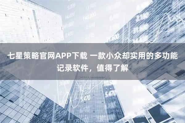 七星策略官网APP下载 一款小众却实用的多功能记录软件，值得了解
