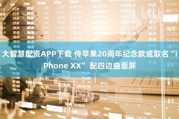 大智慧配资APP下载 传苹果20周年纪念款或取名“iPhone XX” 配四边曲面屏