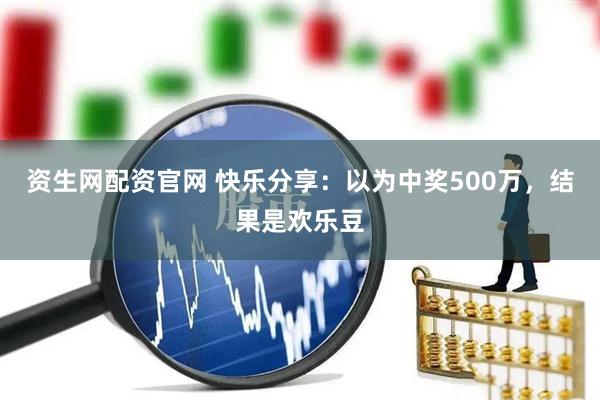 资生网配资官网 快乐分享：以为中奖500万，结果是欢乐豆