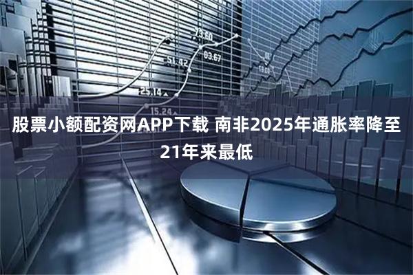 股票小额配资网APP下载 南非2025年通胀率降至21年来最低