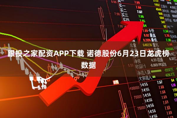 跟投之家配资APP下载 诺德股份6月23日龙虎榜数据
