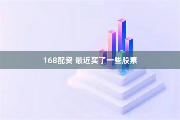 168配资 最近买了一些股票