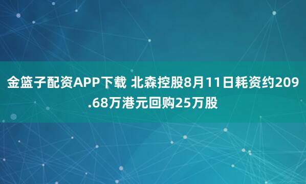 金篮子配资APP下载 北森控股8月11日耗资约209.68万港元回购25万股