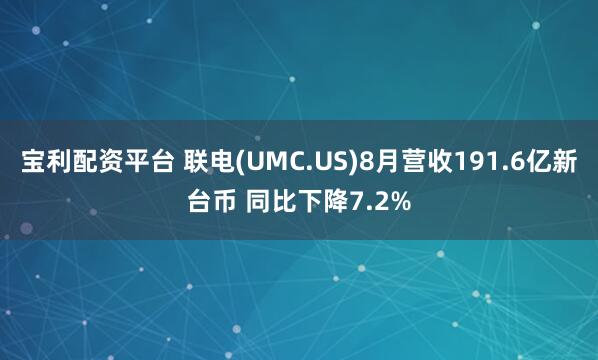 宝利配资平台 联电(UMC.US)8月营收191.6亿新台币 同比下降7.2%