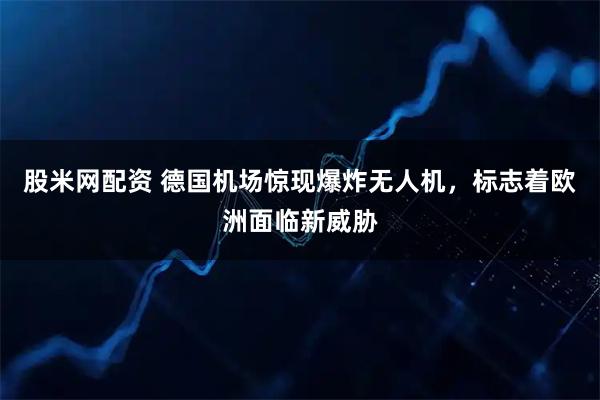 股米网配资 德国机场惊现爆炸无人机，标志着欧洲面临新威胁